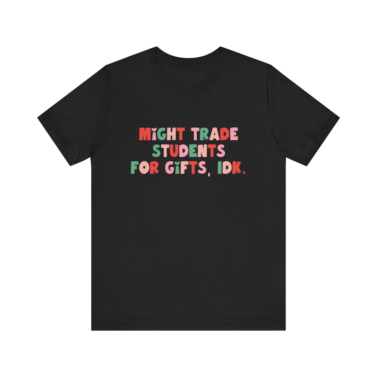"Might Trade Students for Gifts, IDK" Teacher T-shirt - Teacher Care Crate - T-Shirt