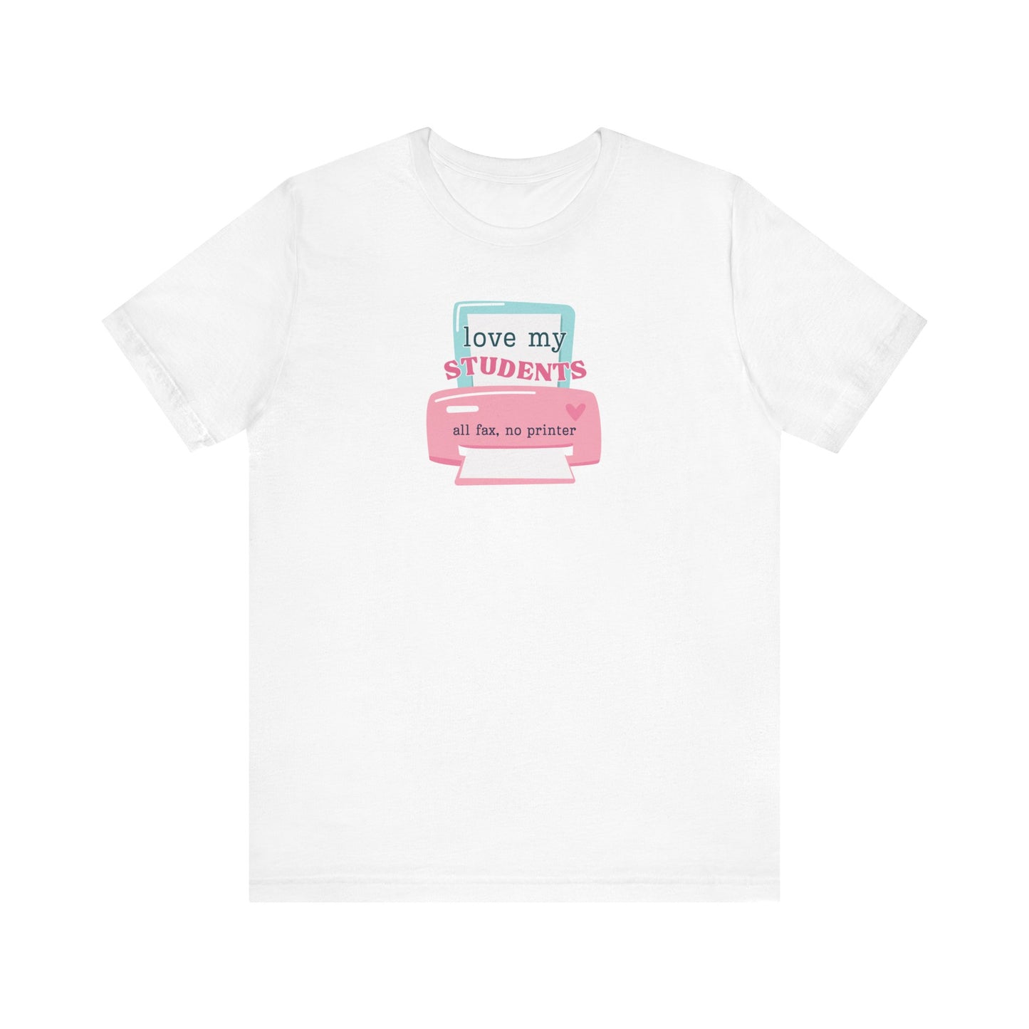 "I Love My Students, All Fax No Printer" Teacher T-shirt