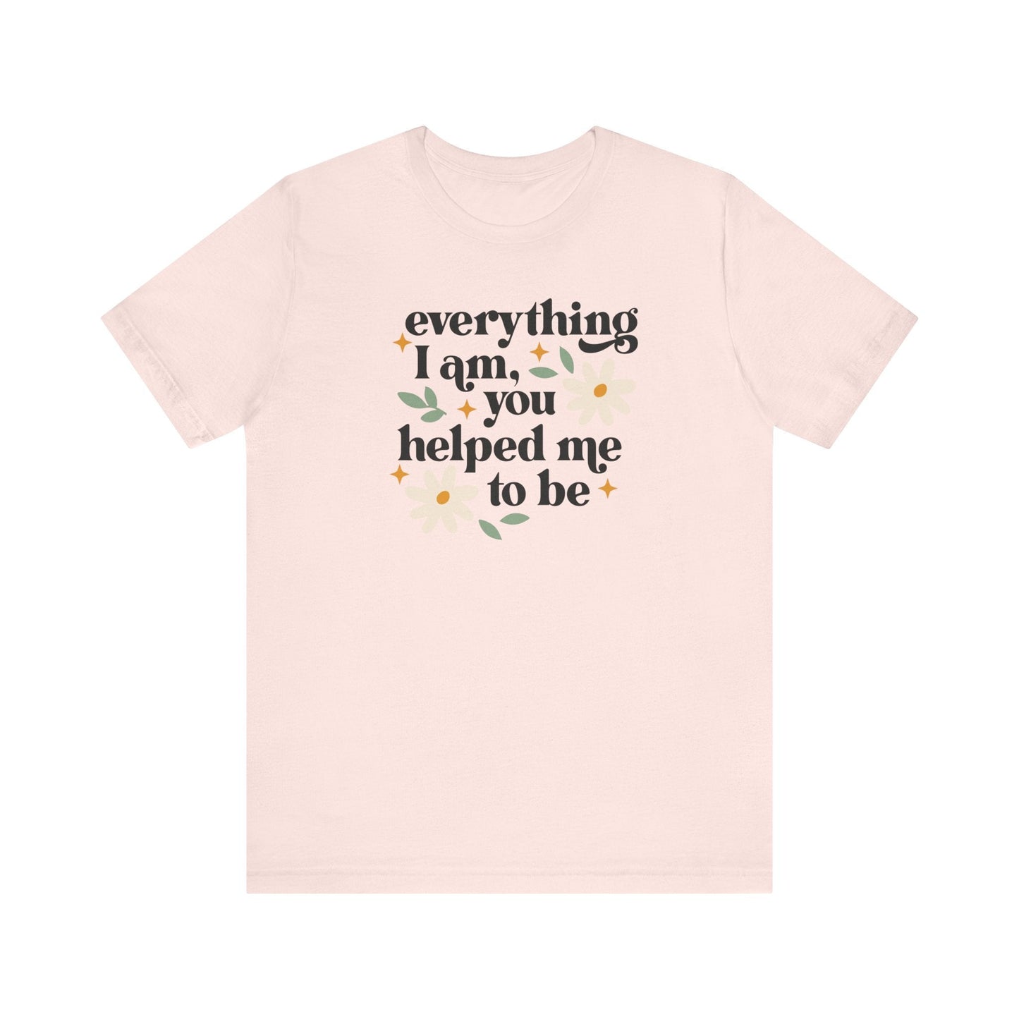 "Everything I Am You Helped Me To Be" Teacher T-shirt - Teacher Care Crate-T-Shirt