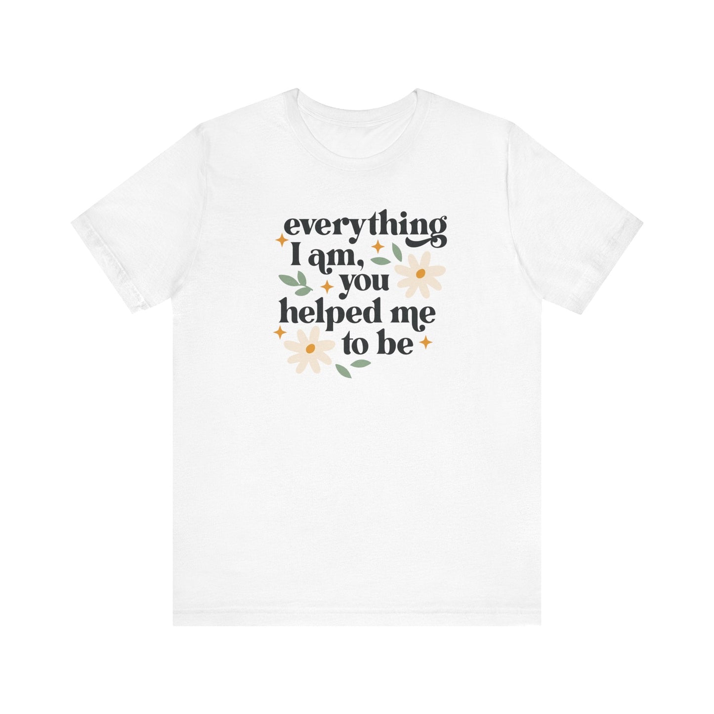"Everything I Am You Helped Me To Be" Teacher T-shirt - Teacher Care Crate-T-Shirt
